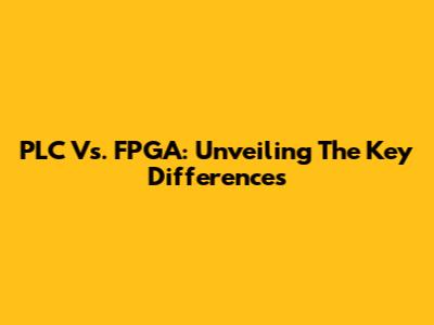 PLC Vs. FPGA: Unveiling The Key Differences