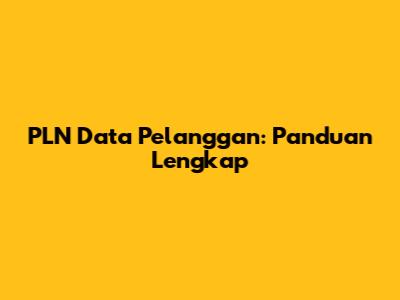 PLN Data Pelanggan: Panduan Lengkap