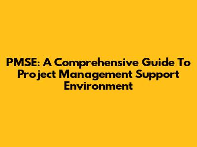 PMSE: A Comprehensive Guide To Project Management Support Environment