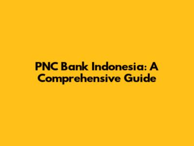 PNC Bank Indonesia: A Comprehensive Guide