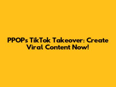 PPOP's TikTok Takeover: Create Viral Content Now!