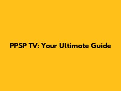 PPSP TV: Your Ultimate Guide