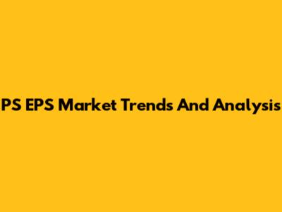 PS EPS Market Trends And Analysis