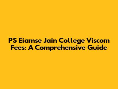 PS Eiamse Jain College Viscom Fees: A Comprehensive Guide