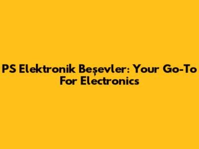 PS Elektronik Beşevler: Your Go-To For Electronics