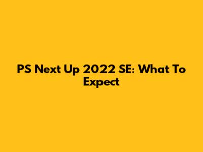 PS Next Up 2022 SE: What To Expect