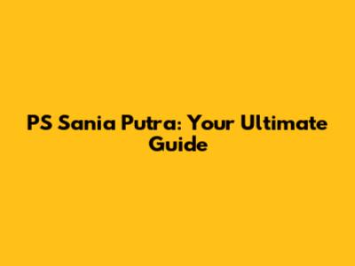 PS Sania Putra: Your Ultimate Guide