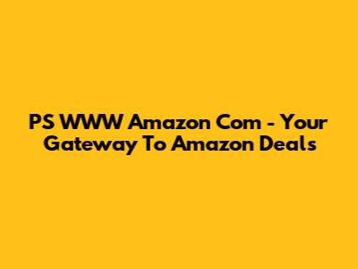 PS WWW Amazon Com - Your Gateway To Amazon Deals
