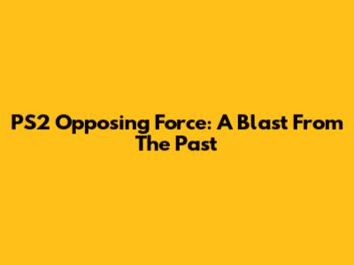 PS2 Opposing Force: A Blast From The Past