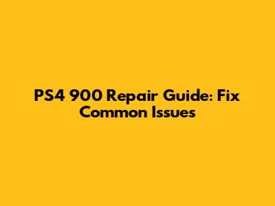PS4 900 Repair Guide: Fix Common Issues