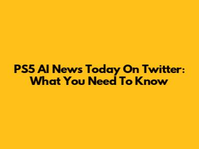 PS5 AI News Today On Twitter: What You Need To Know