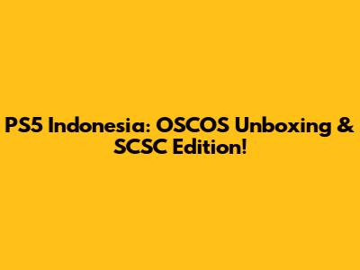 PS5 Indonesia: OSCOS Unboxing & SCSC Edition!