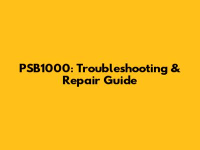 PSB1000: Troubleshooting & Repair Guide