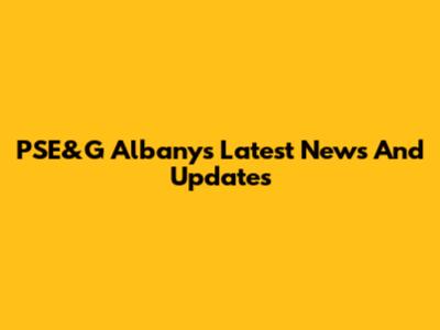 PSE&G Albany's Latest News And Updates