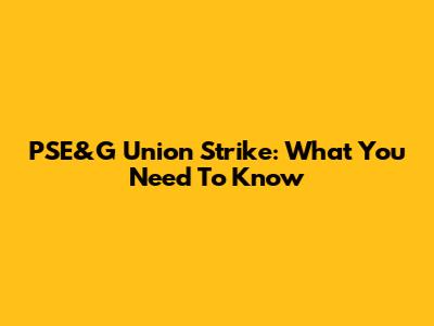 PSE&G Union Strike: What You Need To Know
