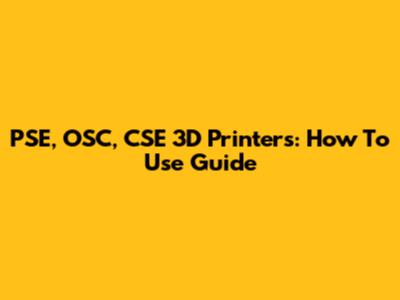 PSE, OSC, CSE 3D Printers: How To Use Guide