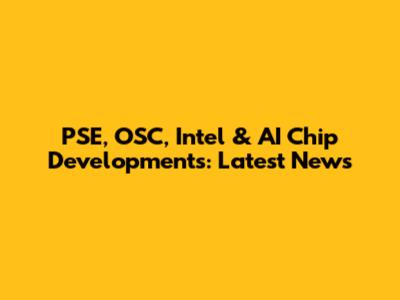 PSE, OSC, Intel & AI Chip Developments: Latest News