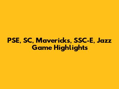 PSE, SC, Mavericks, SSC-E, Jazz Game Highlights