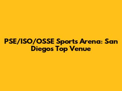 PSE/ISO/OSSE Sports Arena: San Diego's Top Venue