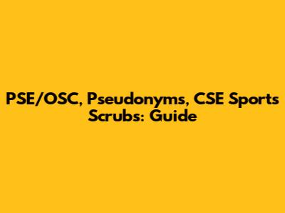 PSE/OSC, Pseudonyms, CSE Sports Scrubs: Guide
