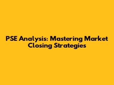 PSE Analysis: Mastering Market Closing Strategies