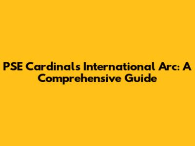 PSE Cardinals International Arc: A Comprehensive Guide