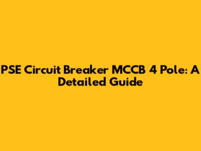 PSE Circuit Breaker MCCB 4 Pole: A Detailed Guide