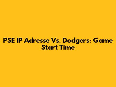 PSE IP Adresse Vs. Dodgers: Game Start Time