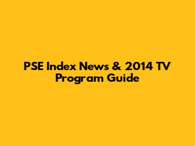 PSE Index News & 2014 TV Program Guide