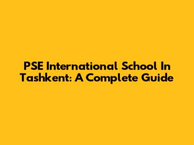 PSE International School In Tashkent: A Complete Guide