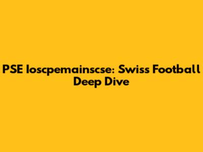 PSE Ioscpemainscse: Swiss Football Deep Dive