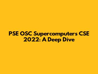PSE OSC Supercomputers CSE 2022: A Deep Dive