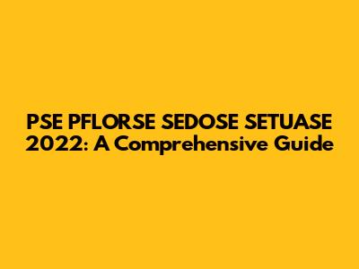 PSE PFLORSE SEDOSE SETUASE 2022: A Comprehensive Guide