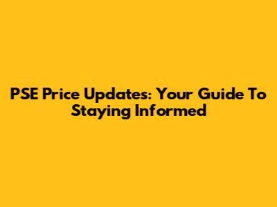 PSE Price Updates: Your Guide To Staying Informed