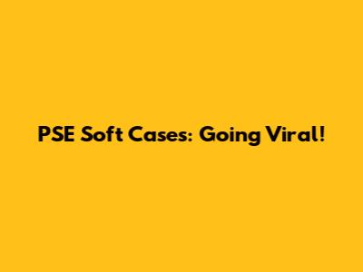 PSE Soft Cases: Going Viral!