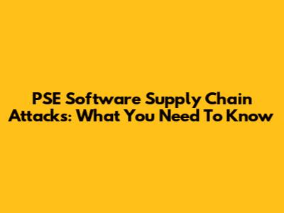 PSE Software Supply Chain Attacks: What You Need To Know