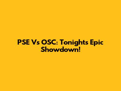 PSE Vs OSC: Tonight's Epic Showdown!