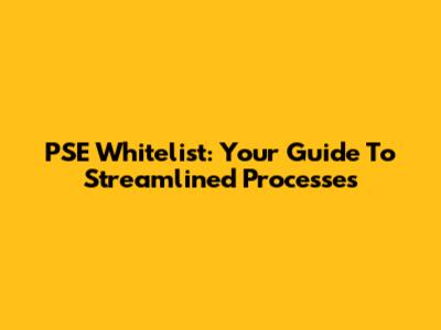 PSE Whitelist: Your Guide To Streamlined Processes