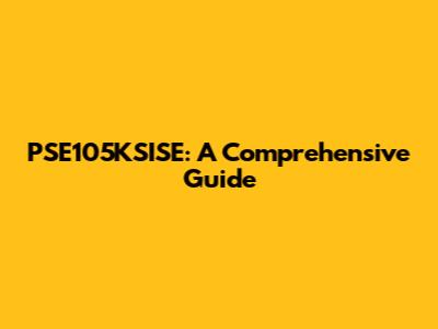 PSE105KSISE: A Comprehensive Guide