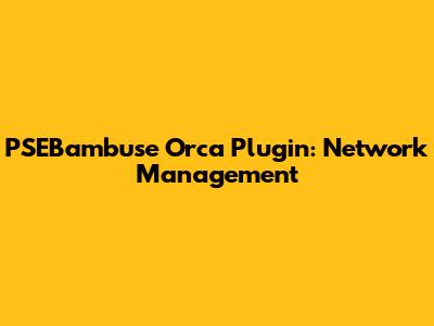 PSEBambuse Orca Plugin: Network Management