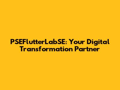 PSEFlutterLabSE: Your Digital Transformation Partner