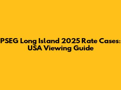 PSEG Long Island 2025 Rate Cases: USA Viewing Guide
