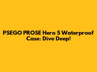 PSEGO PROSE Hero 5 Waterproof Case: Dive Deep!