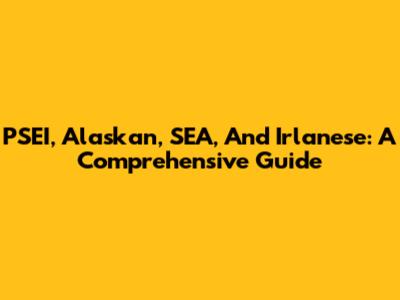 PSEI, Alaskan, SEA, And Irlanese: A Comprehensive Guide