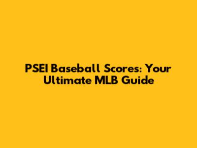 PSEI Baseball Scores: Your Ultimate MLB Guide