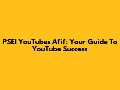 PSEI YouTube's Afif: Your Guide To YouTube Success