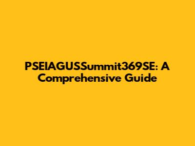 PSEIAGUSSummit369SE: A Comprehensive Guide