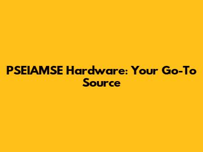PSEIAMSE Hardware: Your Go-To Source