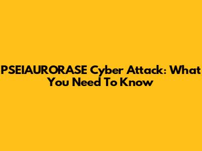 PSEIAURORASE Cyber Attack: What You Need To Know