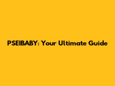 PSEIBABY: Your Ultimate Guide